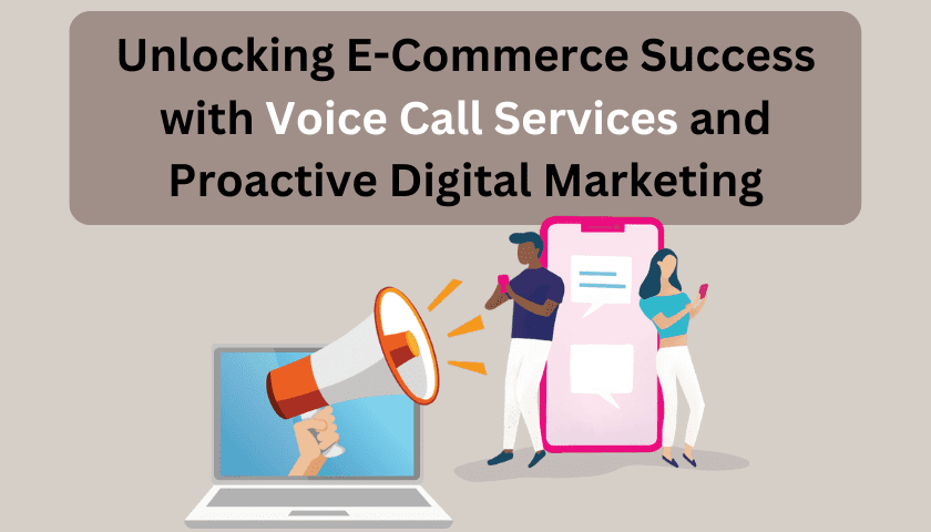 Unlocking E-Commerce Success with Voice Call Services and Proactive Digital Marketing